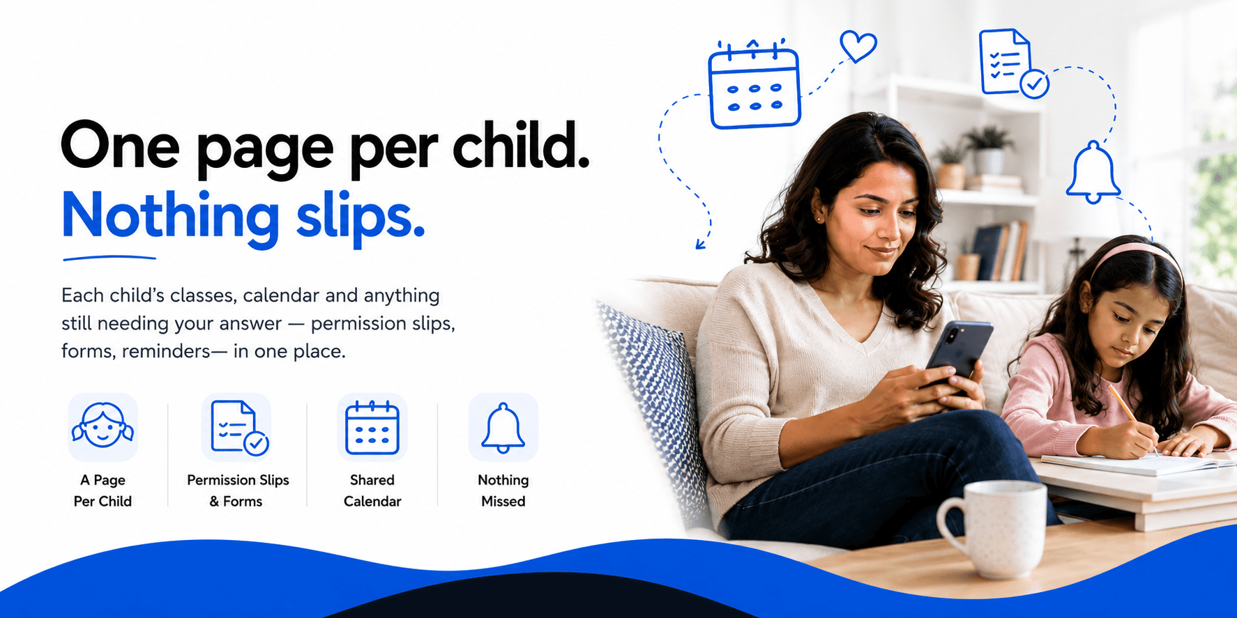 One page per child. Nothing slips. Each child’s classes, calendar and anything still needing your answer — permission slips, forms, reminders — in one place.